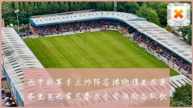西甲新赛季主帅阵容揭晓穆里尼奥弗里克西蒙尼泰尔齐奇领衔各队教练团