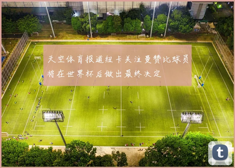 天空体育报道纽卡关注曼赞比球员将在世界杯后做出最终决定