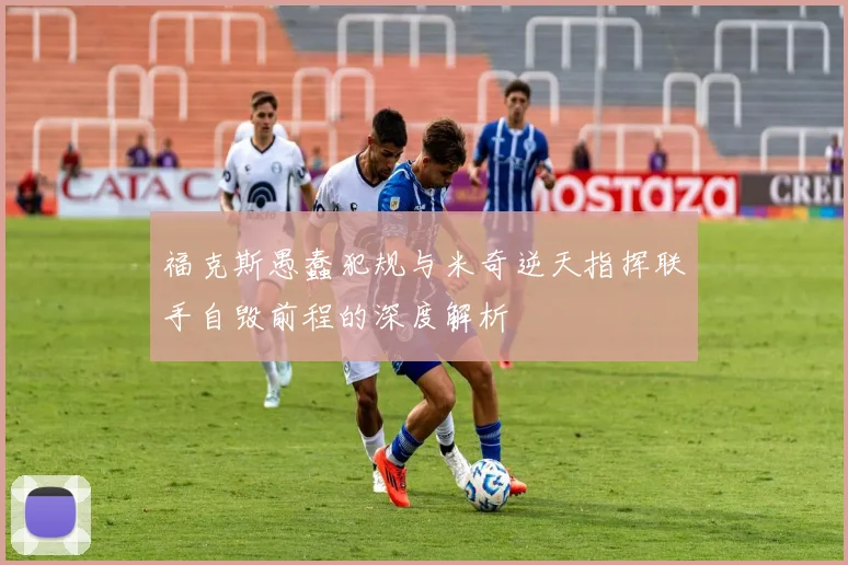 福克斯愚蠢犯规与米奇逆天指挥联手自毁前程的深度解析
