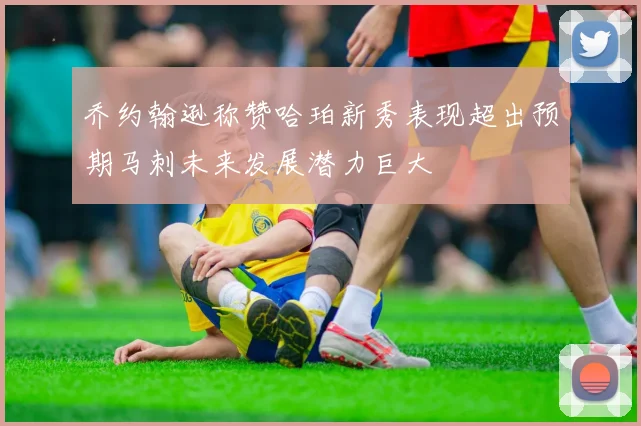 乔约翰逊称赞哈珀新秀表现超出预期马刺未来发展潜力巨大